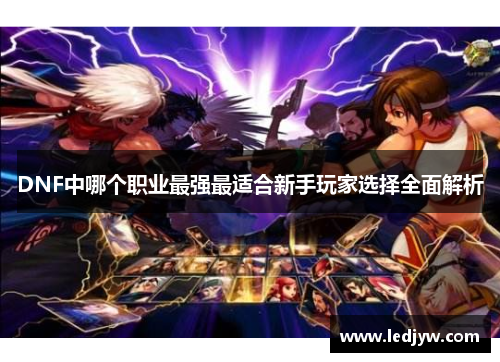DNF中哪个职业最强最适合新手玩家选择全面解析