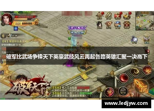 破军比武场争锋天下英豪武技风云再起各路英雄汇聚一决高下