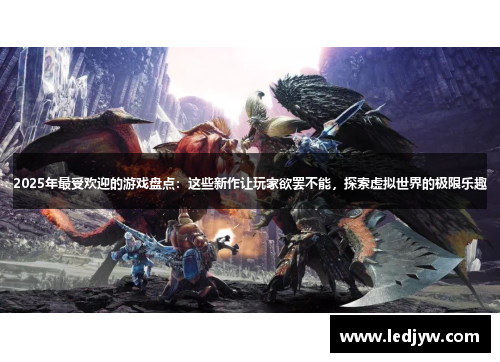 2025年最受欢迎的游戏盘点：这些新作让玩家欲罢不能，探索虚拟世界的极限乐趣